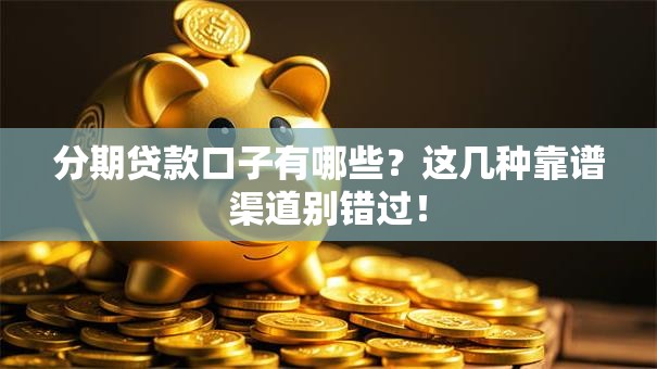 分期贷款口子有哪些？这几种靠谱渠道别错过！