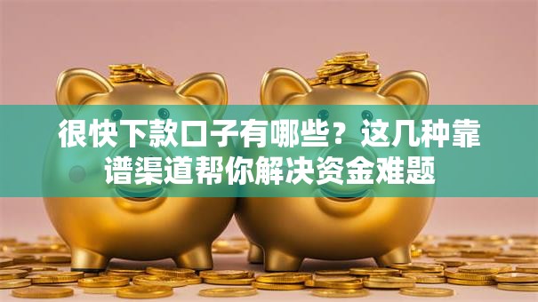 很快下款口子有哪些？这几种靠谱渠道帮你解决资金难题