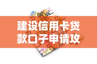 建设信用卡贷款口子申请攻略：手把手教你拿低息额度