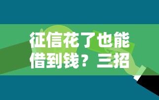 征信花了也能借到钱?三招教你打通低门槛贷款通道 征信花了也能借到钱?三招教你打通低门槛贷款通道