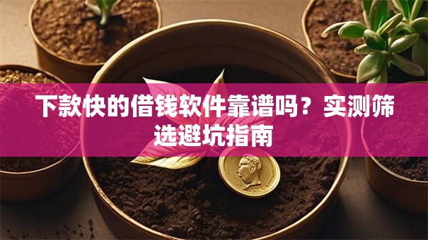 下款快的借钱软件靠谱吗？实测筛选避坑指南
