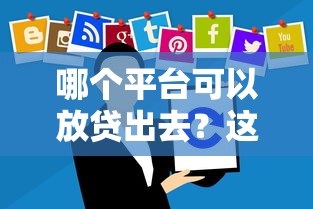 哪个平台可以放贷出去？这5家正规渠道最靠谱！