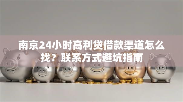 南京24小时高利贷借款渠道怎么找？联系方式避坑指南