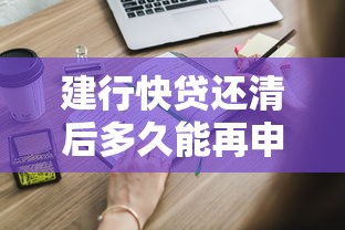 建行快贷还清后多久能再申请？这些条件影响你的额度