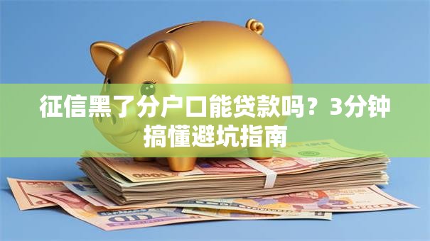征信黑了分户口能贷款吗？3分钟搞懂避坑指南