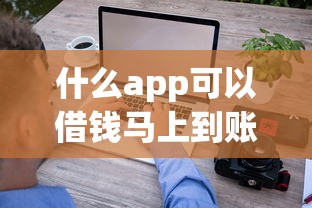 什么app可以借钱马上到账？实测这几款到账快又靠谱