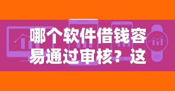 哪个软件借钱容易通过审核？这几款审核快、门槛低，用过的都说靠谱！