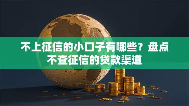 不上征信的小口子有哪些？盘点不查征信的贷款渠道