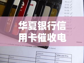 华夏银行信用卡催收电话应对指南 这些策略要掌握
