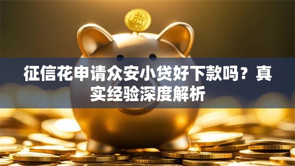 征信花申请众安小贷好下款吗？真实经验深度解析
