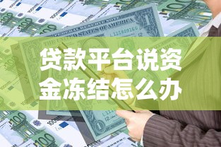 贷款平台说资金冻结怎么办？真实原因与正确处理方式揭秘