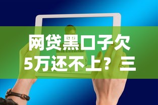 网贷黑口子欠5万还不上？三招教你摆脱债务危机