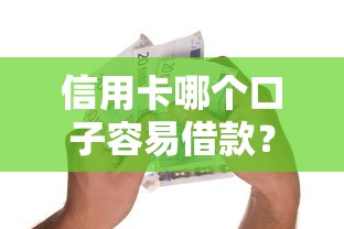 信用卡哪个口子容易借款？这些银行下卡快门槛低