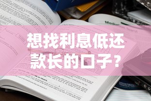 想找利息低还款长的口子?这些平台优势对比别错过 想找利息低还款长的口子?这些平台优势对比别错过