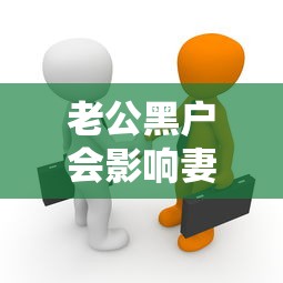 老公黑户会影响妻子贷款吗?夫妻征信关联的五大真相 老公黑户会影响妻子贷款吗?夫妻征信关联的五大真相