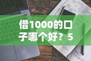 借1000的口子哪个好？5个靠谱平台真实评测+避坑指南