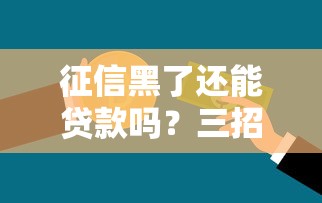 征信黑了还能贷款吗？三招教你修复信用，快速下款攻略！