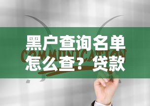 黑户查询名单怎么查？贷款征信记录自查方法全解析