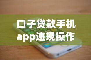 口子贷款手机app违规操作曝光！这些陷阱你踩中了吗？