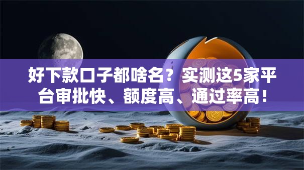 好下款口子都啥名?实测这5家平台审批快、额度高、通过率高! 好下款口子都啥名?实测这5家平台审批快、额度高、通过率高!