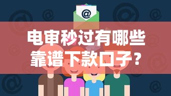 电审秒过有哪些靠谱下款口子?实测推荐这8个平台! 电审秒过有哪些靠谱下款口子?实测推荐这8个平台!