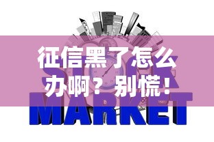征信黑了怎么办啊？别慌！教你几招修复信用“污点”的正确姿势