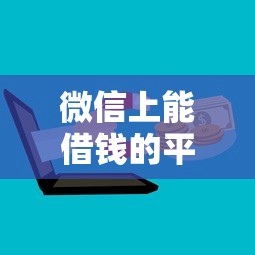 微信上能借钱的平台有哪些?这几款正规渠道值得尝试 微信上能借钱的平台有哪些?这几款正规渠道值得尝试