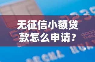 无征信小额贷款怎么申请?零门槛借款攻略全解析 无征信小额贷款怎么申请?零门槛借款攻略全解析