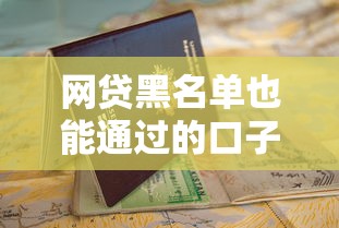 网贷黑名单也能通过的口子推荐及申请避坑指南 网贷黑名单也能通过的口子推荐及申请避坑指南
