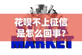 花呗不上征信是怎么回事？3分钟搞懂背后真相