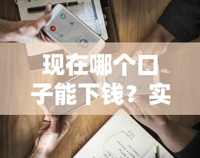 现在哪个口子能下钱？实测这几个平台通过率高额度稳！