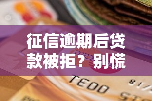 征信逾期后贷款被拒？别慌！手把手教你恢复信用、重新申请贷款的实用攻略