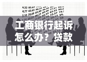 工商银行起诉怎么办？贷款纠纷应对方法及法律建议