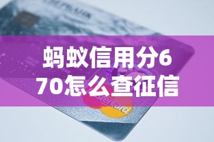 蚂蚁信用分670怎么查征信记录？这份贷款人必备指南请收好