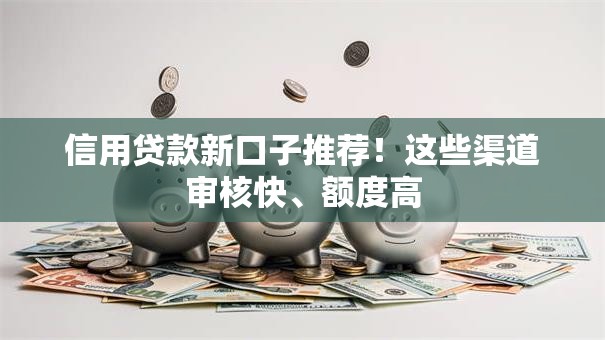 信用贷款新口子推荐!这些渠道审核快、额度高 信用贷款新口子推荐!这些渠道审核快、额度高