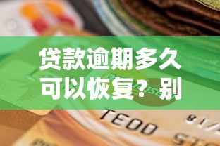 贷款逾期多久可以恢复？别慌！手把手教你理清信用修复关键步骤