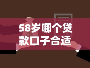 58岁哪个贷款口子合适?中老年借款方案与避坑指南 58岁哪个贷款口子合适?中老年借款方案与避坑指南