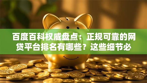 百度百科权威盘点：正规可靠的网贷平台排名有哪些？这些细节必须注意