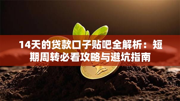 14天的贷款口子贴吧全解析:短期周转必看攻略与避坑指南 14天的贷款口子贴吧全解析:短期周转必看攻略与避坑指南