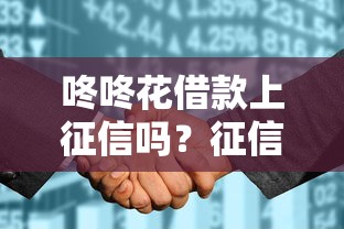 咚咚花借款上征信吗？征信影响与使用建议全解析