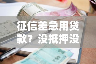 征信差急用贷款？没抵押没担保还能贷款吗？这些方法或许能帮到你！