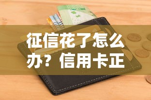 征信花了怎么办？信用卡正确使用技巧与修复攻略分享