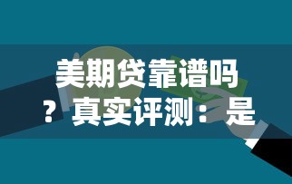 美期贷靠谱吗？真实评测：是不是黑口子平台，一文看懂风险与资质！