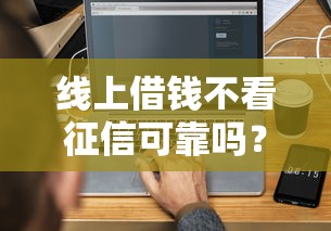 线上借钱不看征信可靠吗？3分钟搞懂网贷平台猫腻