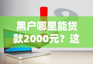 黑户哪里能贷款2000元？这几个渠道或许能帮你解决难题