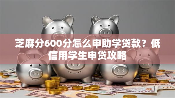 芝麻分600分怎么申助学贷款?低信用学生申贷攻略 芝麻分600分怎么申助学贷款?低信用学生申贷攻略