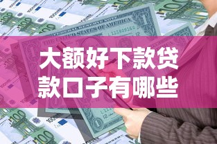 大额好下款贷款口子有哪些？低门槛高额度平台推荐