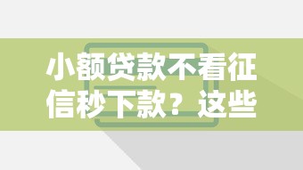 小额贷款不看征信秒下款?这些平台或许能帮你! 小额贷款不看征信秒下款?这些平台或许能帮你!