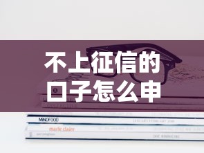 不上征信的口子怎么申请?这几点技巧要记牢! 不上征信的口子怎么申请?这几点技巧要记牢!