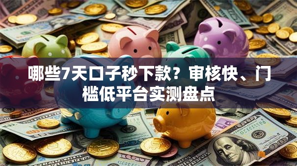 哪些7天口子秒下款？审核快、门槛低平台实测盘点